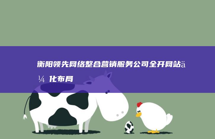 衡阳领先网络整合营销服务公司全开网站优化布局